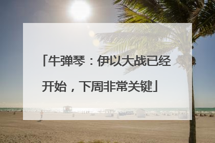 牛弹琴：伊以大战已经开始，下周非常关键