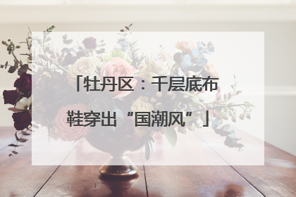 牡丹区：千层底布鞋穿出“国潮风”