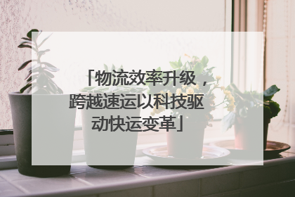 物流效率升级，跨越速运以科技驱动快运变革