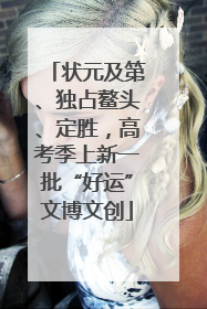 状元及第、独占鳌头、定胜，高考季上新一批“好运”文博文创