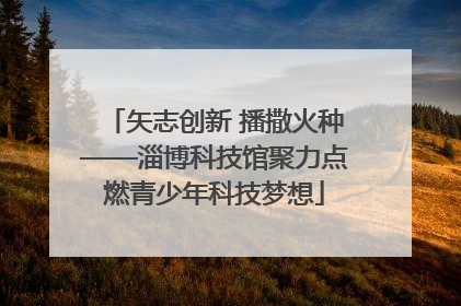 矢志创新 播撒火种——淄博科技馆聚力点燃青少年科技梦想