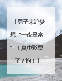男子来沪梦想“一夜暴富”！真中彩票了？拘！