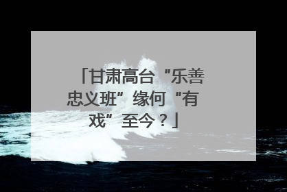 甘肃高台“乐善忠义班”缘何“有戏”至今？