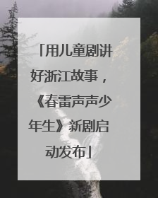 用儿童剧讲好浙江故事，《春雷声声少年生》新剧启动发布