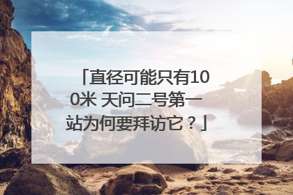 直径可能只有100米 天问二号第一站为何要拜访它？