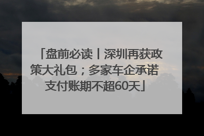 盘前必读丨深圳再获政策大礼包；多家车企承诺支付账期不超60天
