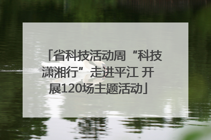 省科技活动周“科技潇湘行”走进平江 开展120场主题活动
