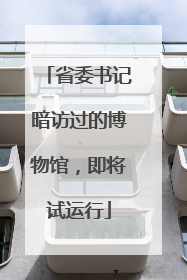 省委书记暗访过的博物馆，即将试运行