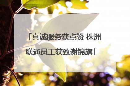 真诚服务获点赞 株洲联通员工获致谢锦旗