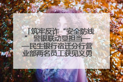 筑牢反诈“安全防线” 警银联动显担当——民生银行宿迁分行营业部两名员工获见义勇为基金会表彰