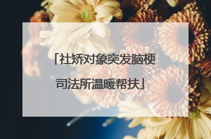 社矫对象突发脑梗 司法所温暖帮扶
