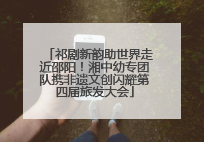 祁剧新韵助世界走近邵阳！湘中幼专团队携非遗文创闪耀第四届旅发大会