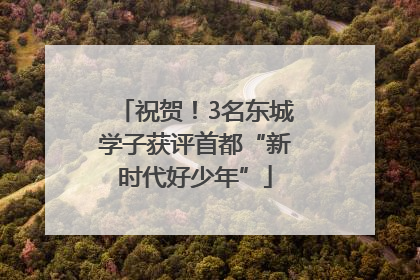 祝贺！3名东城学子获评首都“新时代好少年”