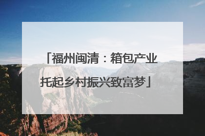 福州闽清：箱包产业托起乡村振兴致富梦