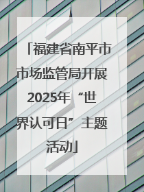 福建省南平市市场监管局开展2025年“世界认可日”主题活动