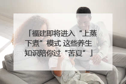 福建即将进入“上蒸下煮”模式 这些养生知识陪你过“苦夏”