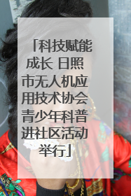 科技赋能成长 日照市无人机应用技术协会青少年科普进社区活动举行