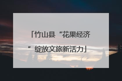 竹山县“花果经济”绽放文旅新活力
