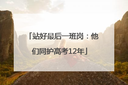 站好最后一班岗：他们同护高考12年