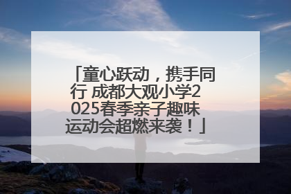 童心跃动，携手同行 成都大观小学2025春季亲子趣味运动会超燃来袭！