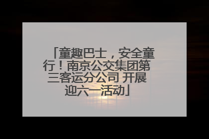 童趣巴士，安全童行！南京公交集团第三客运分公司 开展迎六一活动