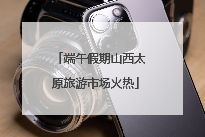 端午假期山西太原旅游市场火热