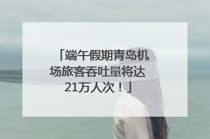 端午假期青岛机场旅客吞吐量将达21万人次！