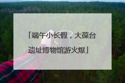 端午小长假，大葆台遗址博物馆游火爆