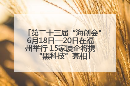 第二十三届“海创会”6月18日—20日在福州举行 15家厦企将携“黑科技”亮相