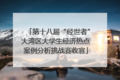 第十八届“经世者”大湾区大学生经济热点案例分析挑战赛收官