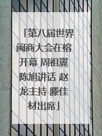 第八届世界闽商大会在榕开幕 周祖翼陈旭讲话 赵龙主持 滕佳材出席