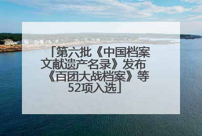 第六批《中国档案文献遗产名录》发布《百团大战档案》等52项入选