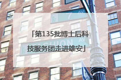 第135批博士后科技服务团走进雄安