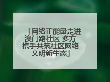网络正能量走进澳门路社区 多方携手共筑社区网络文明新生态