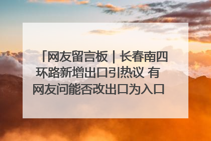 网友留言板｜长春南四环路新增出口引热议 有网友问能否改出口为入口？官方回应来了