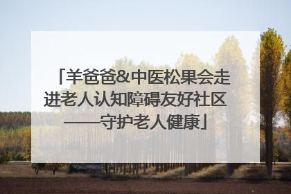 羊爸爸&中医松果会走进老人认知障碍友好社区——守护老人健康