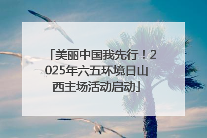 美丽中国我先行！2025年六五环境日山西主场活动启动