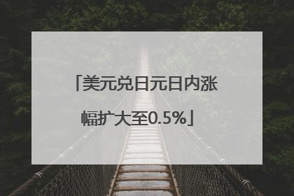 美元兑日元日内涨幅扩大至0.5%