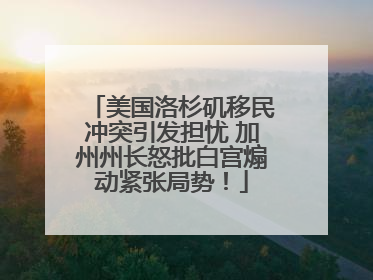 美国洛杉矶移民冲突引发担忧 加州州长怒批白宫煽动紧张局势！
