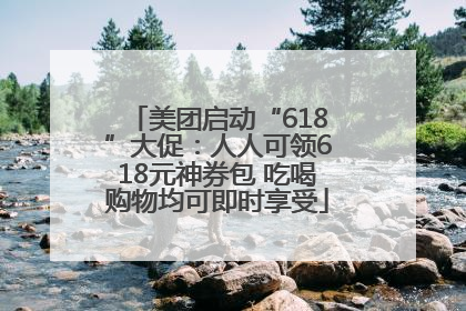 美团启动“618”大促：人人可领618元神券包 吃喝购物均可即时享受