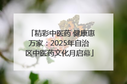 精彩中医药 健康惠万家：2025年自治区中医药文化月启幕