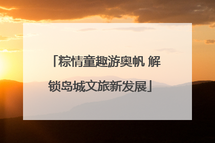 粽情童趣游奥帆 解锁岛城文旅新发展