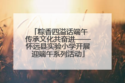 粽香四溢话端午 传承文化共奋进——怀远县实验小学开展迎端午系列活动