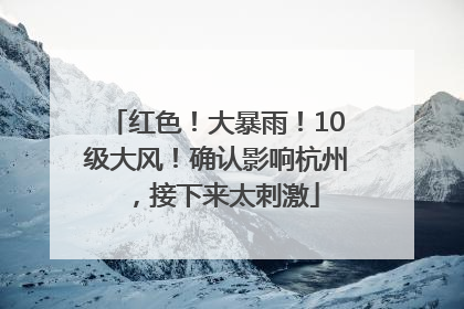 红色！大暴雨！10级大风！确认影响杭州，接下来太刺激