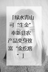 绿水青山可“生金” 奉新县农产品变身致富“金疙瘩”
