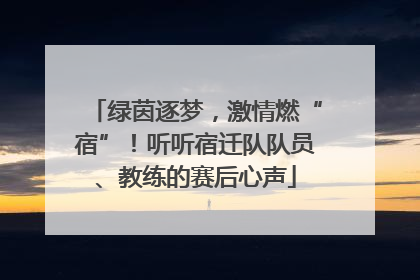 绿茵逐梦，激情燃“宿”！听听宿迁队队员、教练的赛后心声