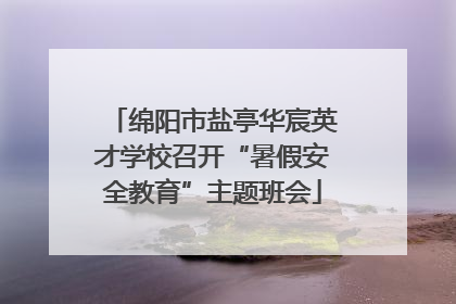 绵阳市盐亭华宸英才学校召开“暑假安全教育”主题班会