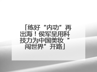 练好“内功”再出海！侯军呈用科技力为中国美妆“闯世界”开路