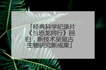经典科学纪录片《与恐龙同行》回归，新技术呈现古生物研究新成果
