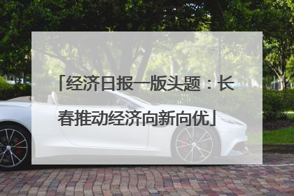 经济日报一版头题：长春推动经济向新向优